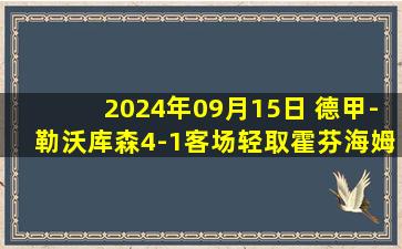 2024年09月15日 德甲-勒沃库森4-1客场轻取霍芬海姆 博尼法斯2射1传维尔茨点射